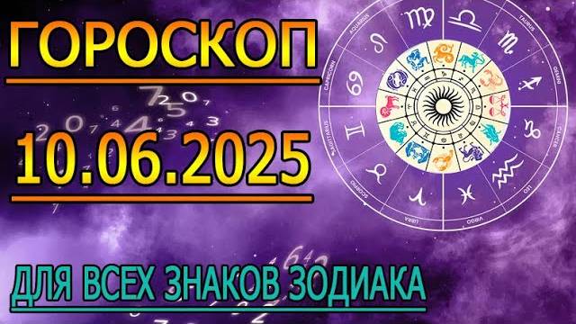 ГОРОСКОП НА ЗАВТРА : ГОРОСКОП НА 10 ИЮНЯ 2025 ГОДА. ДЛЯ ВСЕХ ЗНАКОВ ЗОДИАКА.