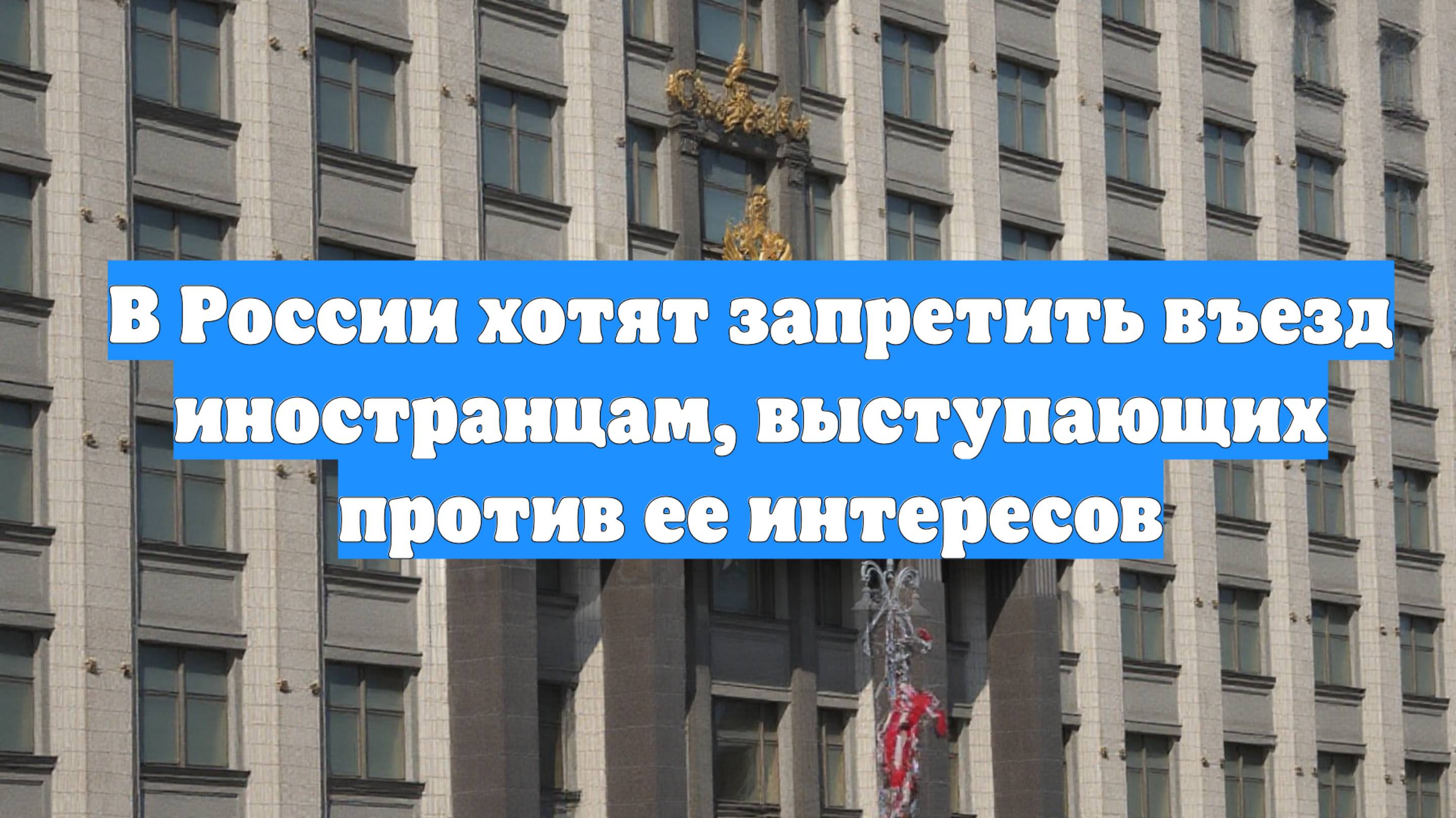 В России хотят запретить въезд иностранцам, выступающих против ее интересов