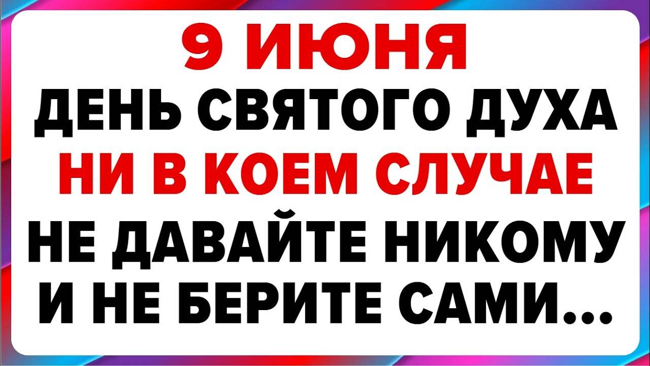 9 ИЮНЯ — День Святого Духа. Что НЕЛЬЗЯ ДЕЛАТЬ сегодня. ТРАДИЦИИ, ОБРЯДЫ, ПРИМЕТЫ
