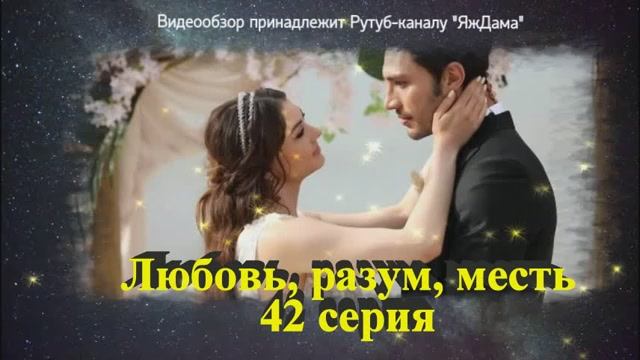 Обзор турецкого сериала "Любовь, разум, месть" 42 серия