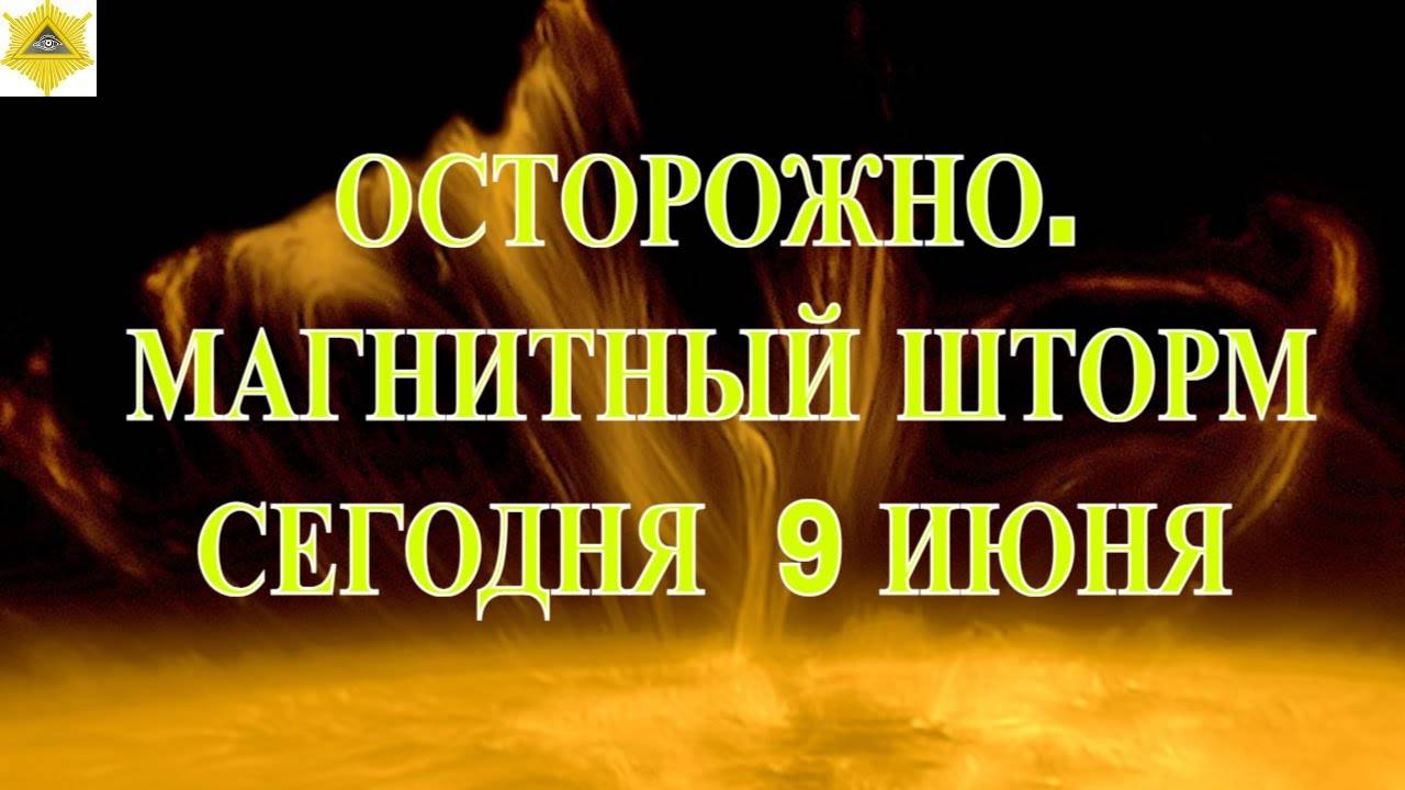 ОСТОРОЖНО. МАГНИТНЫЙ ШТОРМ СЕГОДНЯ 9 ИЮНЯ 2025!