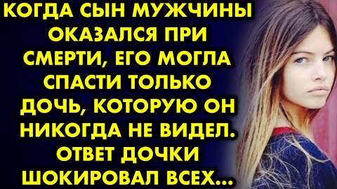 Когда сын мужчины оказался при смерти, его могла спасти только дочь, которую он никогда не видел...