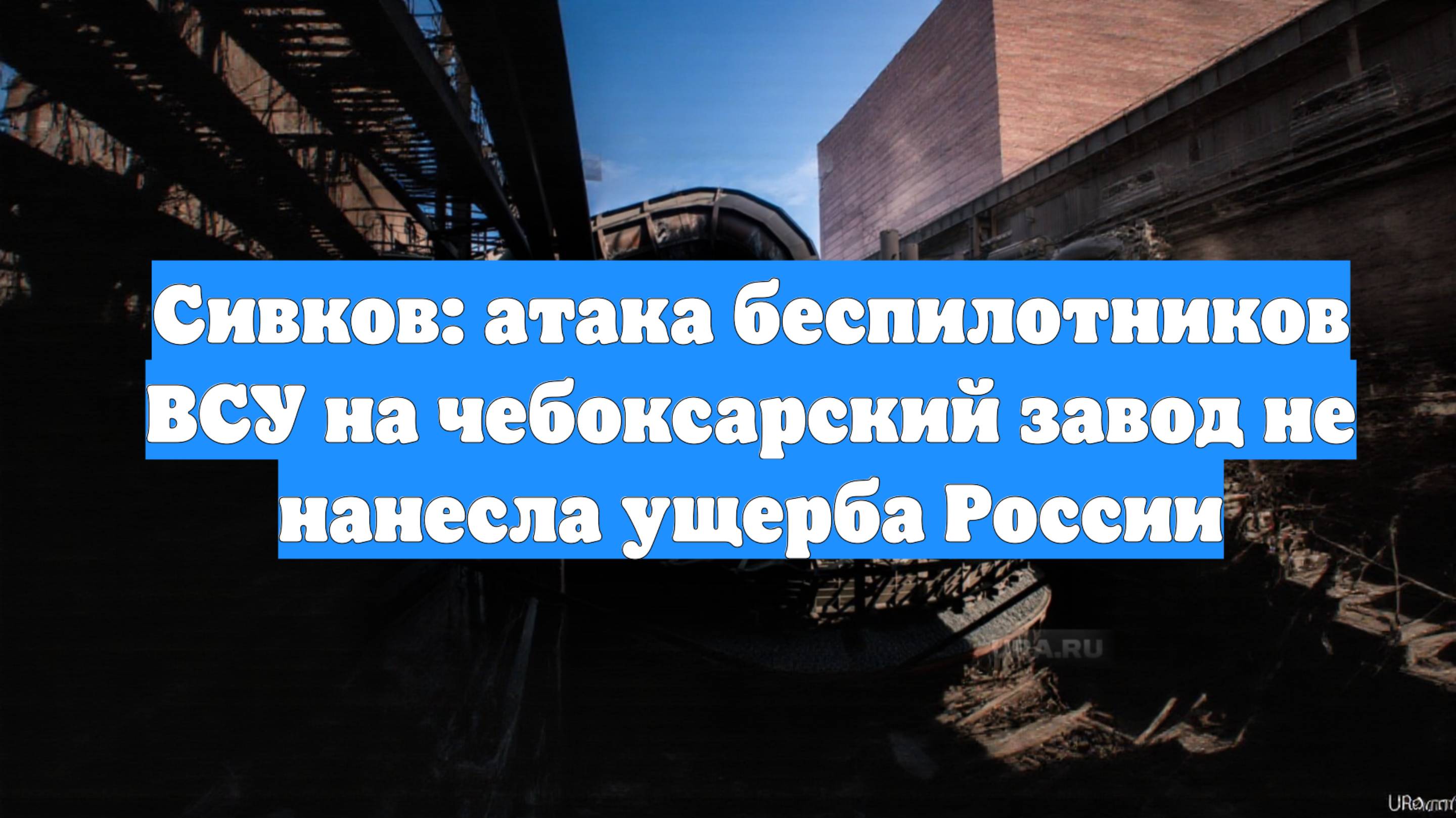 Сивков: атака беспилотников ВСУ на чебоксарский завод не нанесла ущерба России