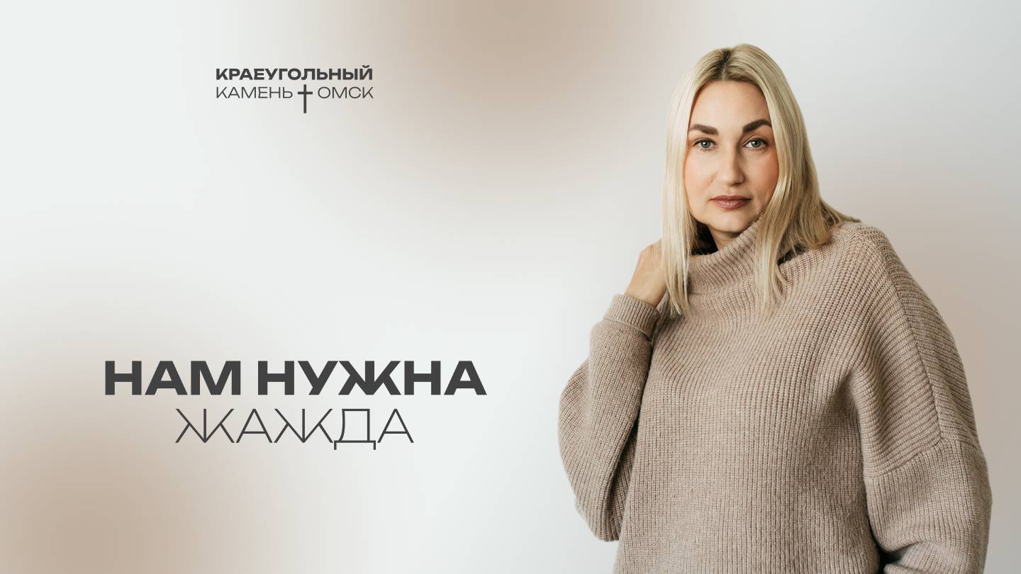 Лариса Хорошева: Нам нужна жажда / Церковь «Краеугольный камень» г. Омск