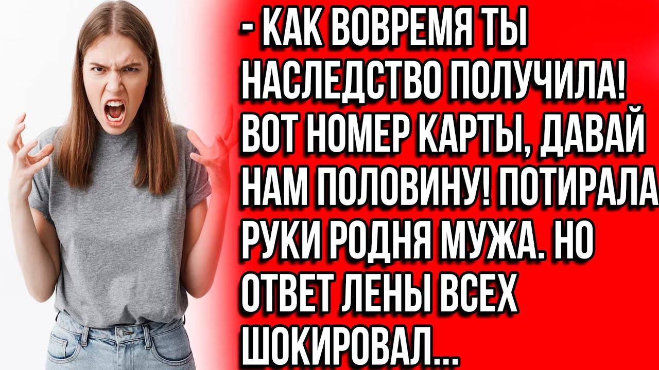 Как вовремя ты наследство получила! Вот номер карты, давай нам половину! Потирала руки родня мужа.