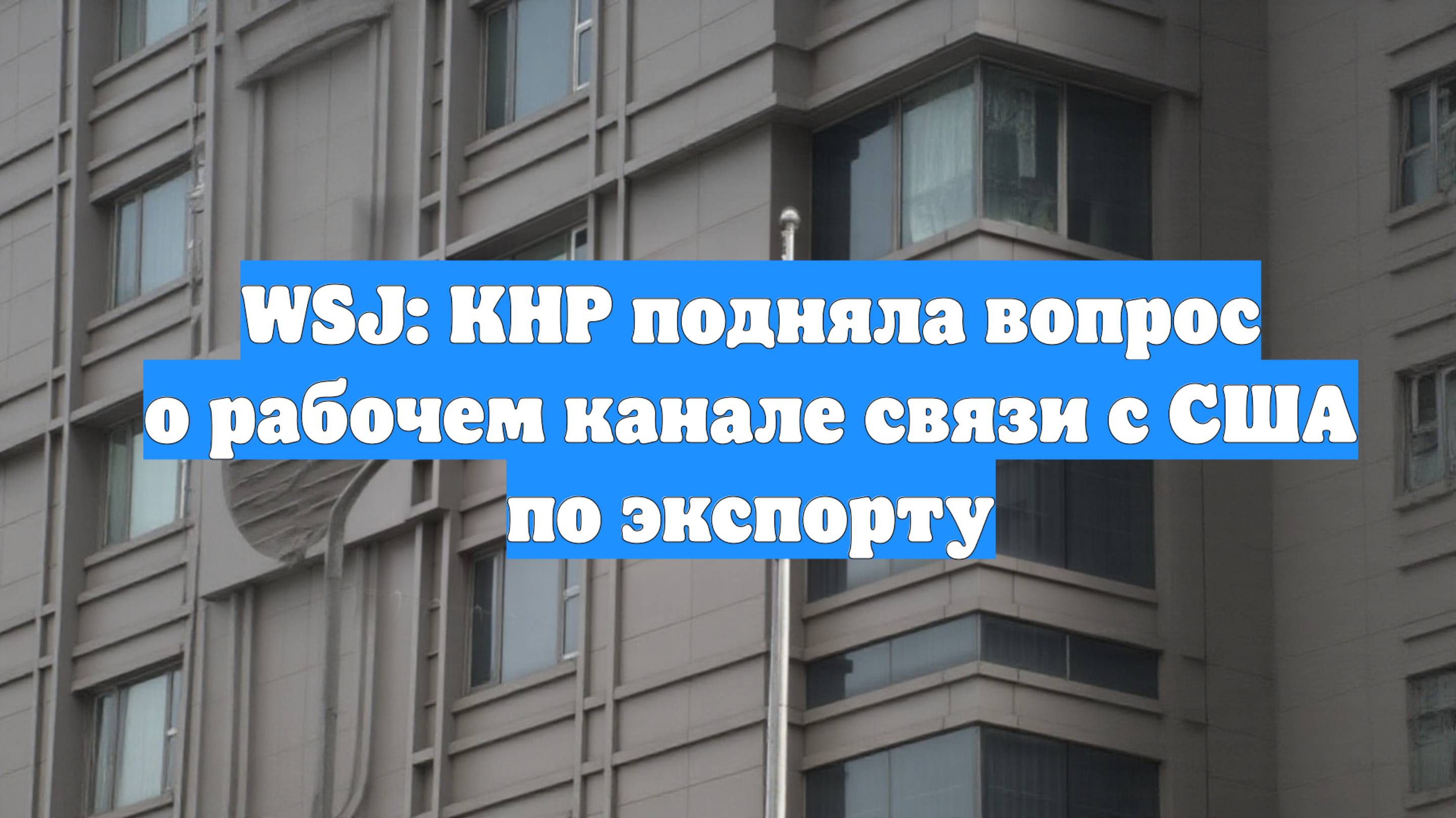 WSJ: КНР подняла вопрос о рабочем канале связи с США по экспорту