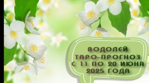 ВОДОЛЕЙ ТАРО-ПРОГНОЗ С 11 ПО 20 ИЮНЯ 2025 ГОДА