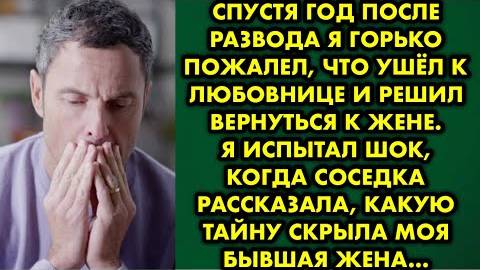Спустя год после развода, я горько пожалел, что ушел к любовнице и решил вернуться к жене. Я испытал