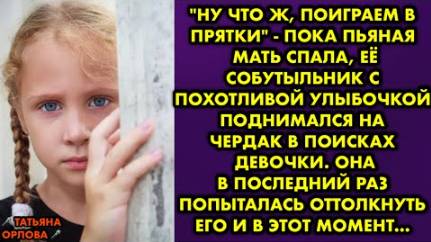 -Ну что ж, поиграем в прятки, - пока пьяная мать спала, её собутыльник с похотливой улыбочкой...