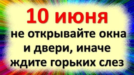 10 июня не открывайте окна и двери, иначе ждите горьких слез. Народные приметы