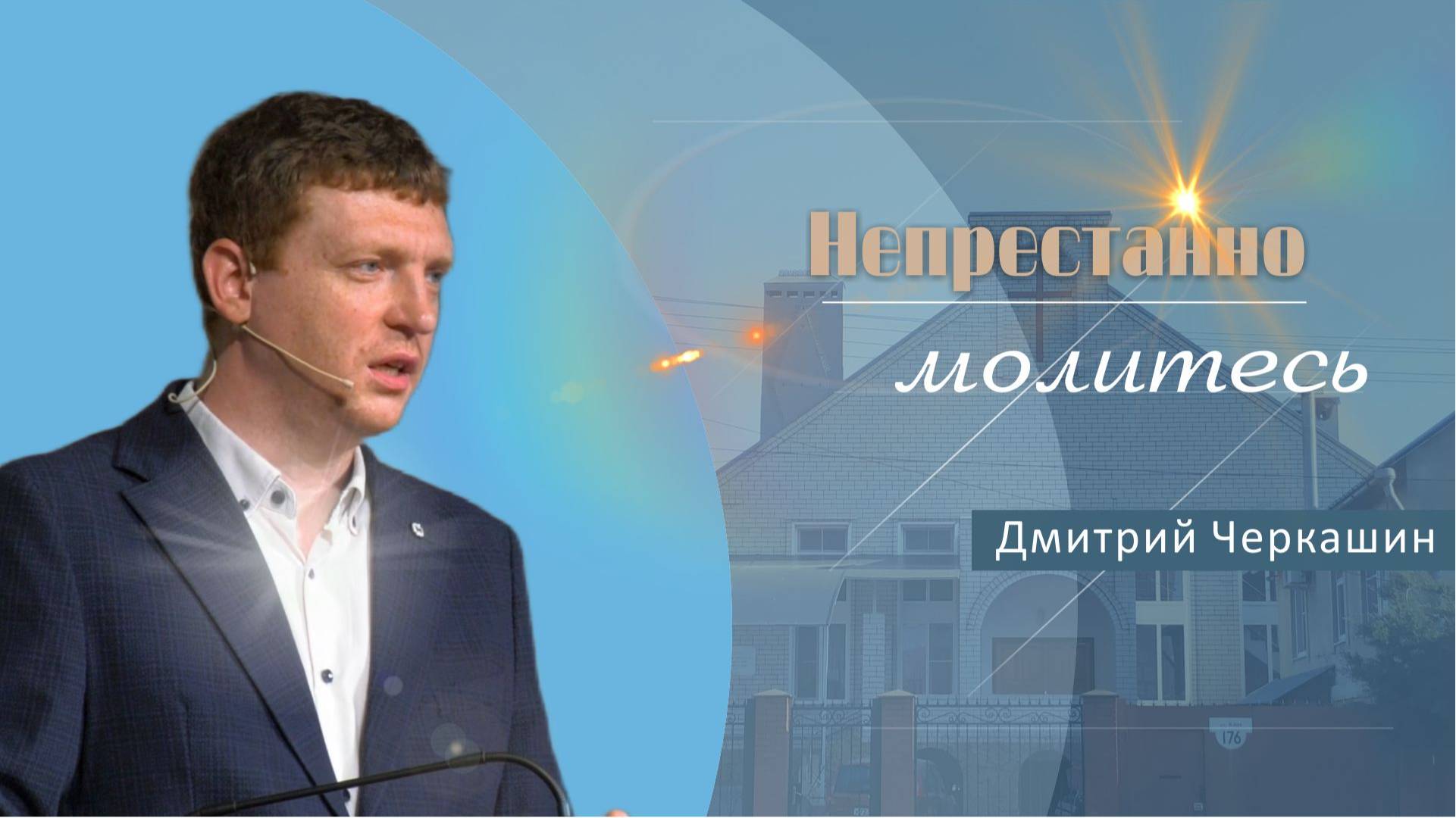 Непрестанно молитесь | Проповедь Дмитрий Черкашин