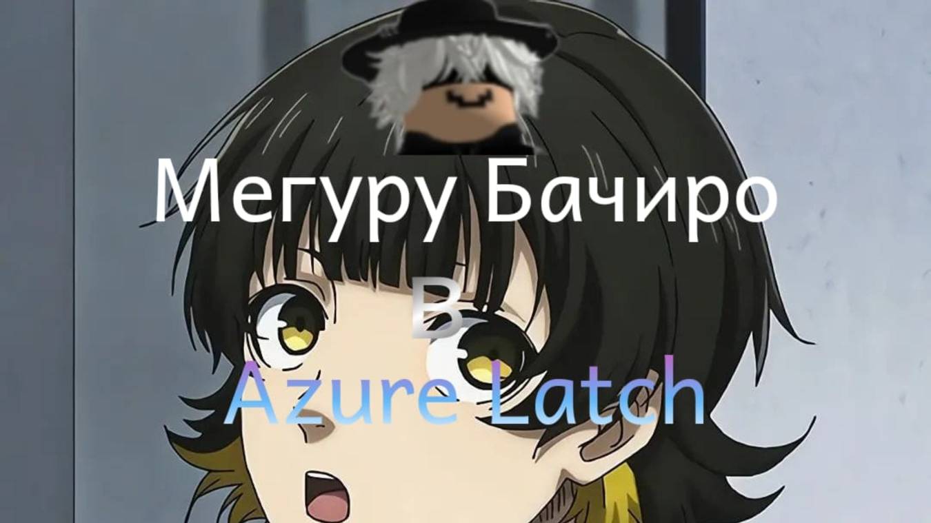 Мегуру Бачиро в Azure Latch!!! Azure Latch обновление