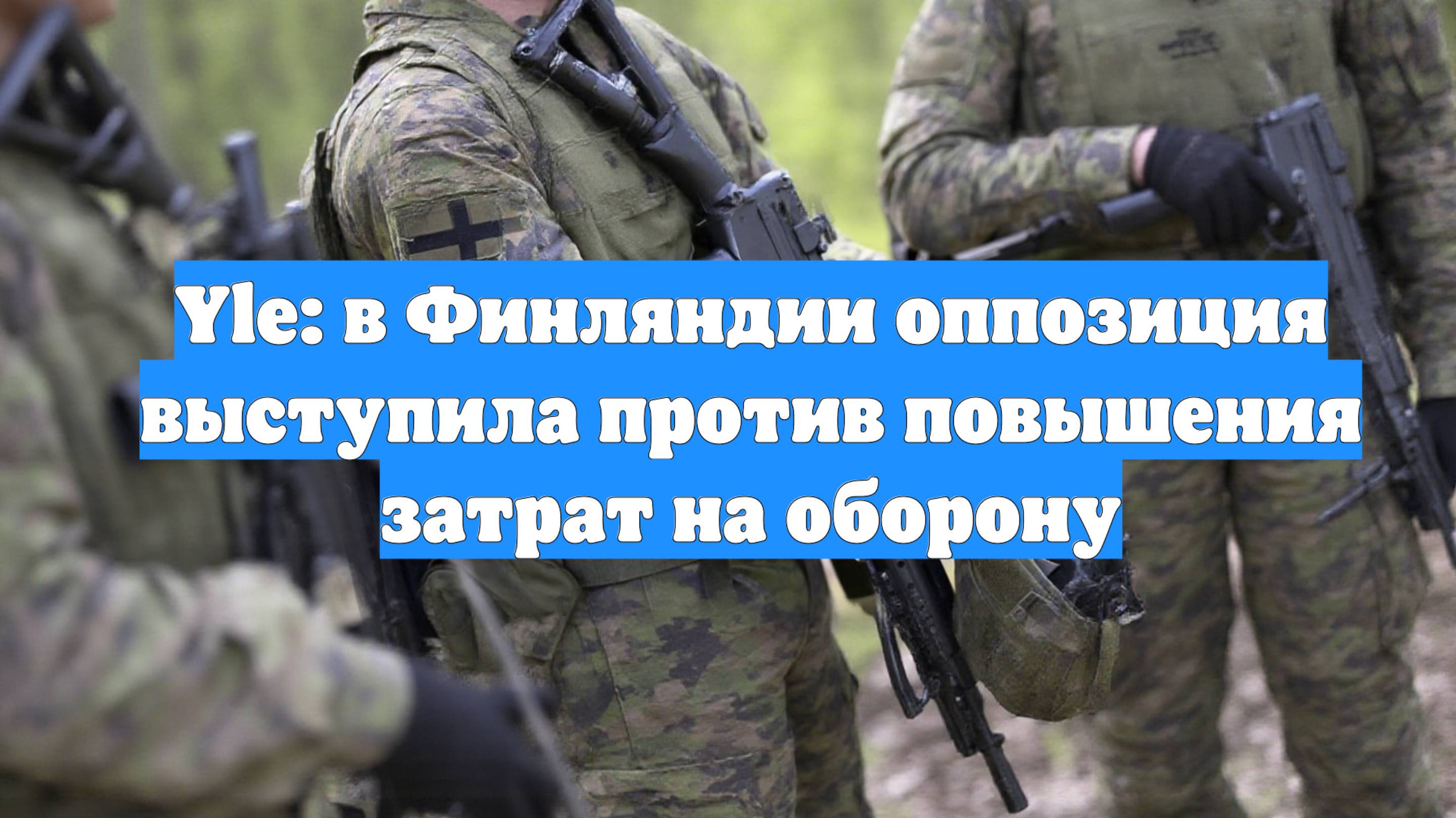 Yle: в Финляндии оппозиция выступила против повышения затрат на оборону