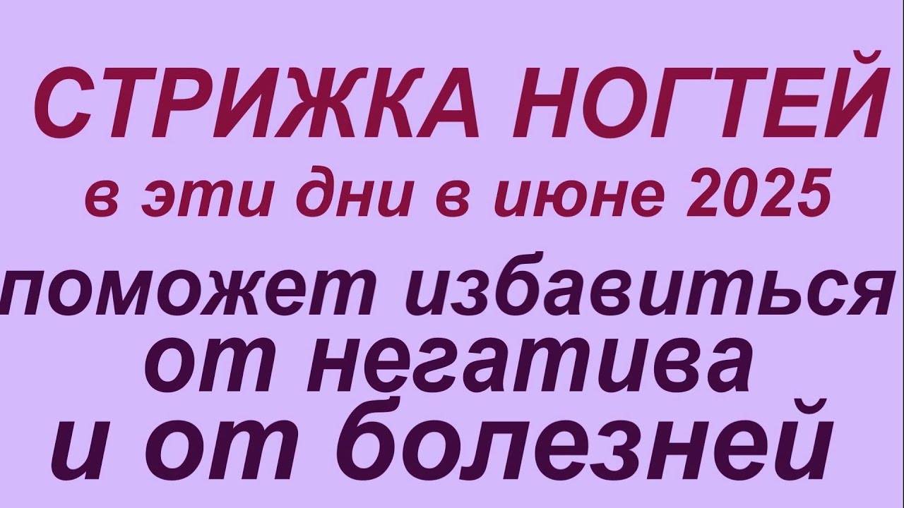 Лунный календарь стрижки ногтей в июне 2025.Самые благополучные дни