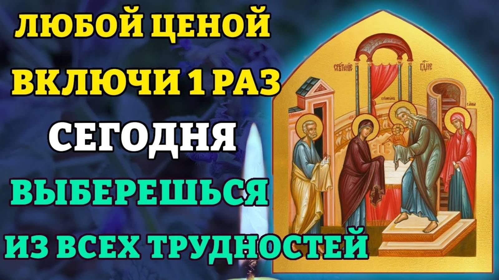 ЛЮБОЙ ЦЕНОЙ ВКЛЮЧИ! ВЫБЕРЕШЬСЯ ИЗ ВСЕХ ТРУДНОСТЕЙ! Молитва Сретению Господню. Православие