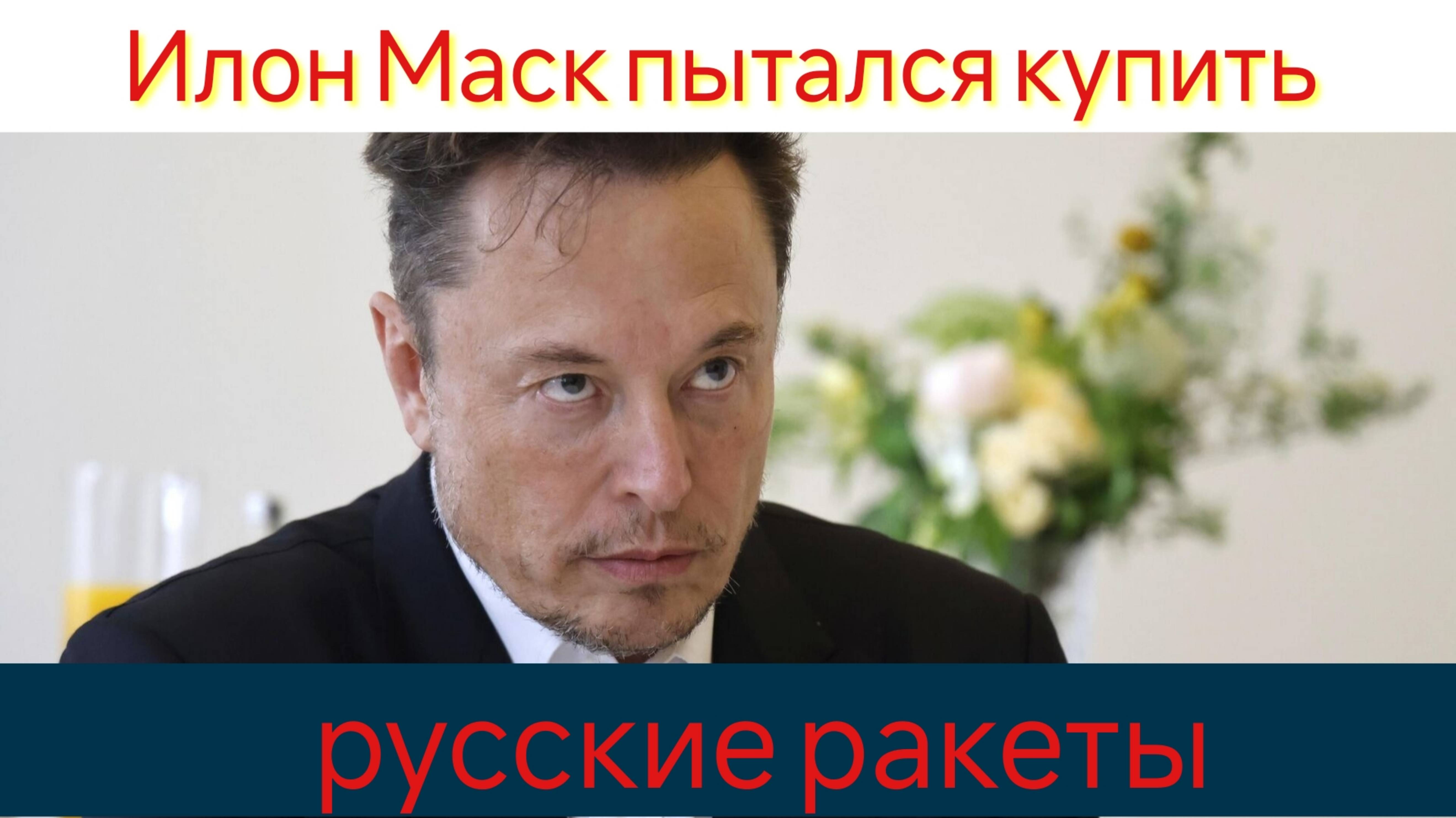 Илон Маск пытался купить русские ракеты