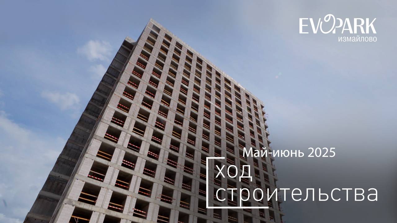 Комплекс «EVOPARK Измайлово» - Ход строительства от ГК «Основа» (май-июнь 2025)