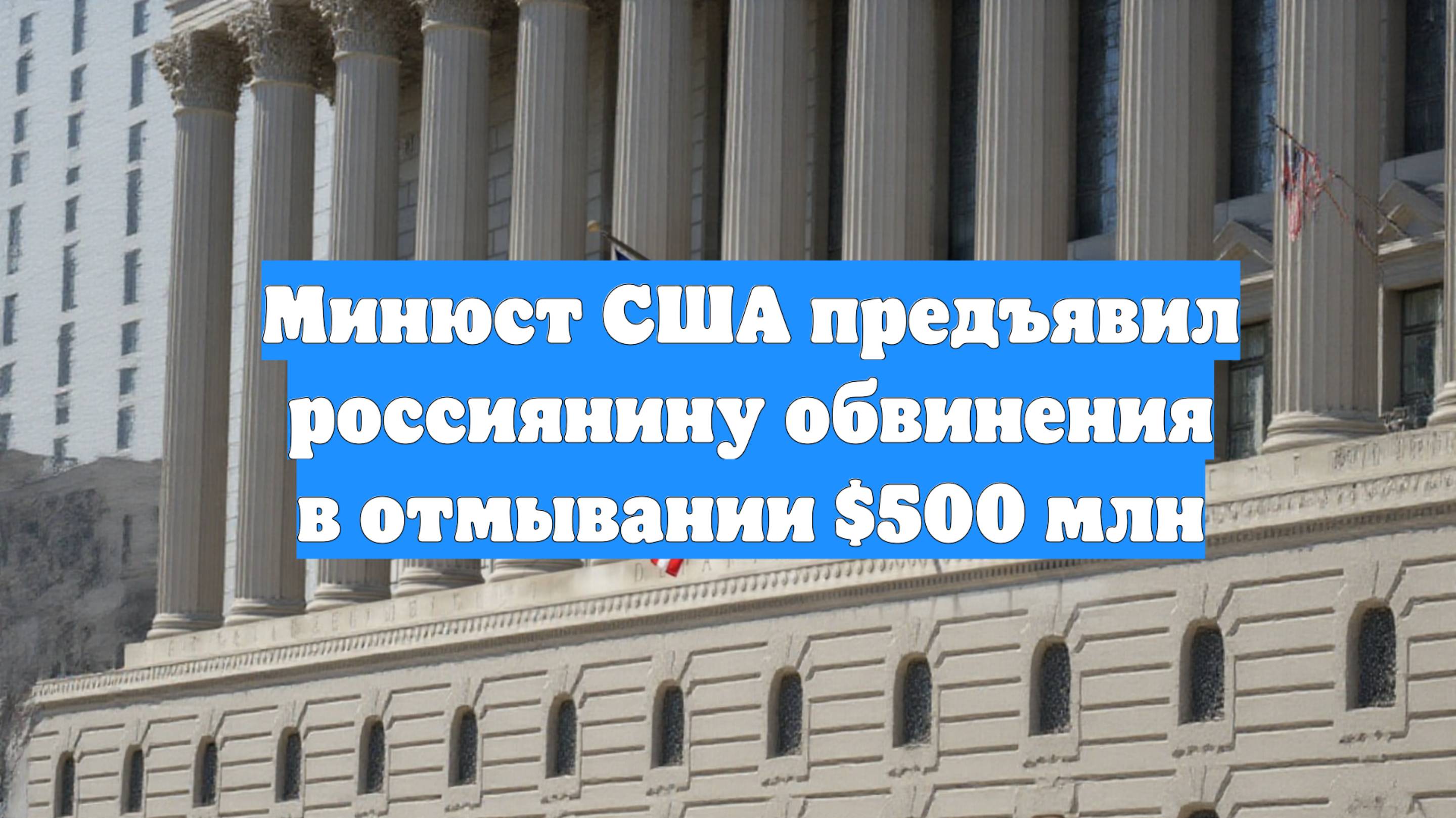 Минюст США предъявил россиянину обвинения в отмывании $500 млн