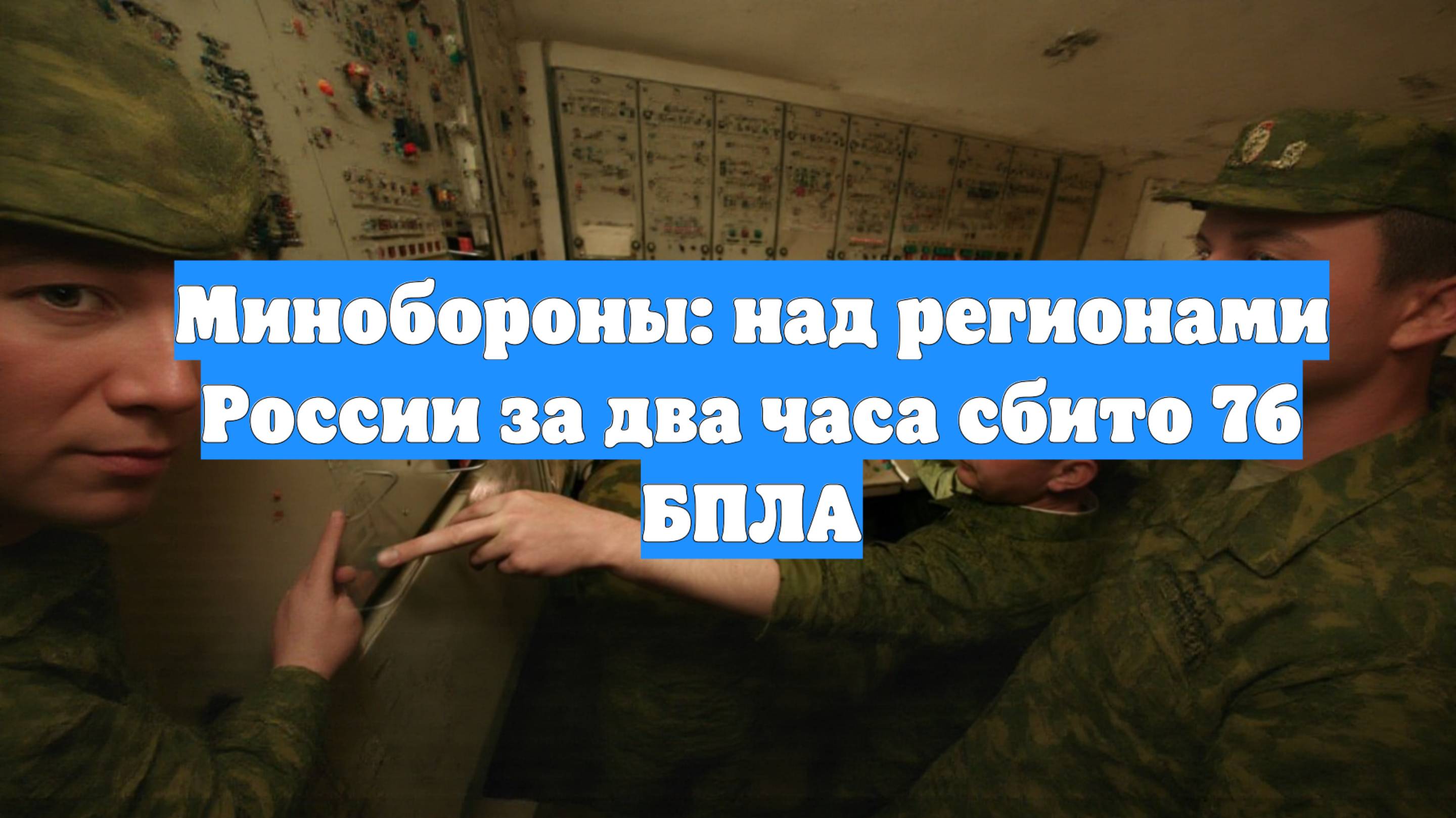 Минобороны: над регионами России за два часа сбито 76 БПЛА