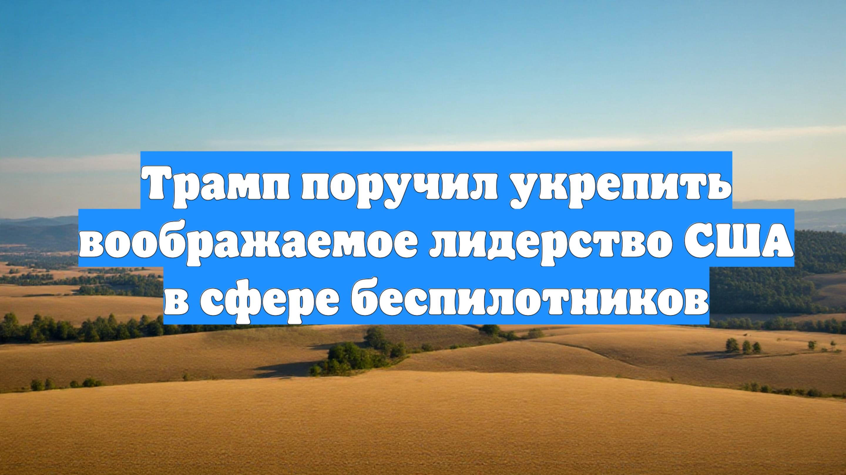 Трамп поручил укрепить воображаемое лидерство США в сфере беспилотников