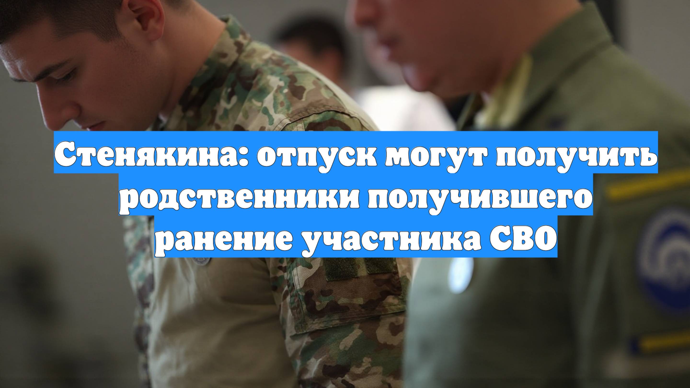Стенякина: отпуск могут получить родственники получившего ранение участника СВО