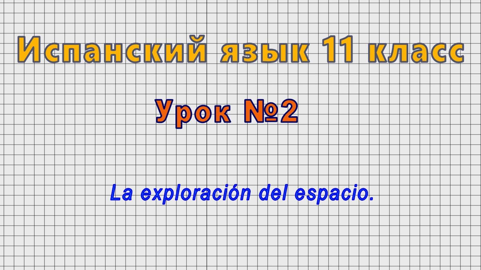 Испанский язык 11 класс (Урок№2 - La exploracion del espacio.)