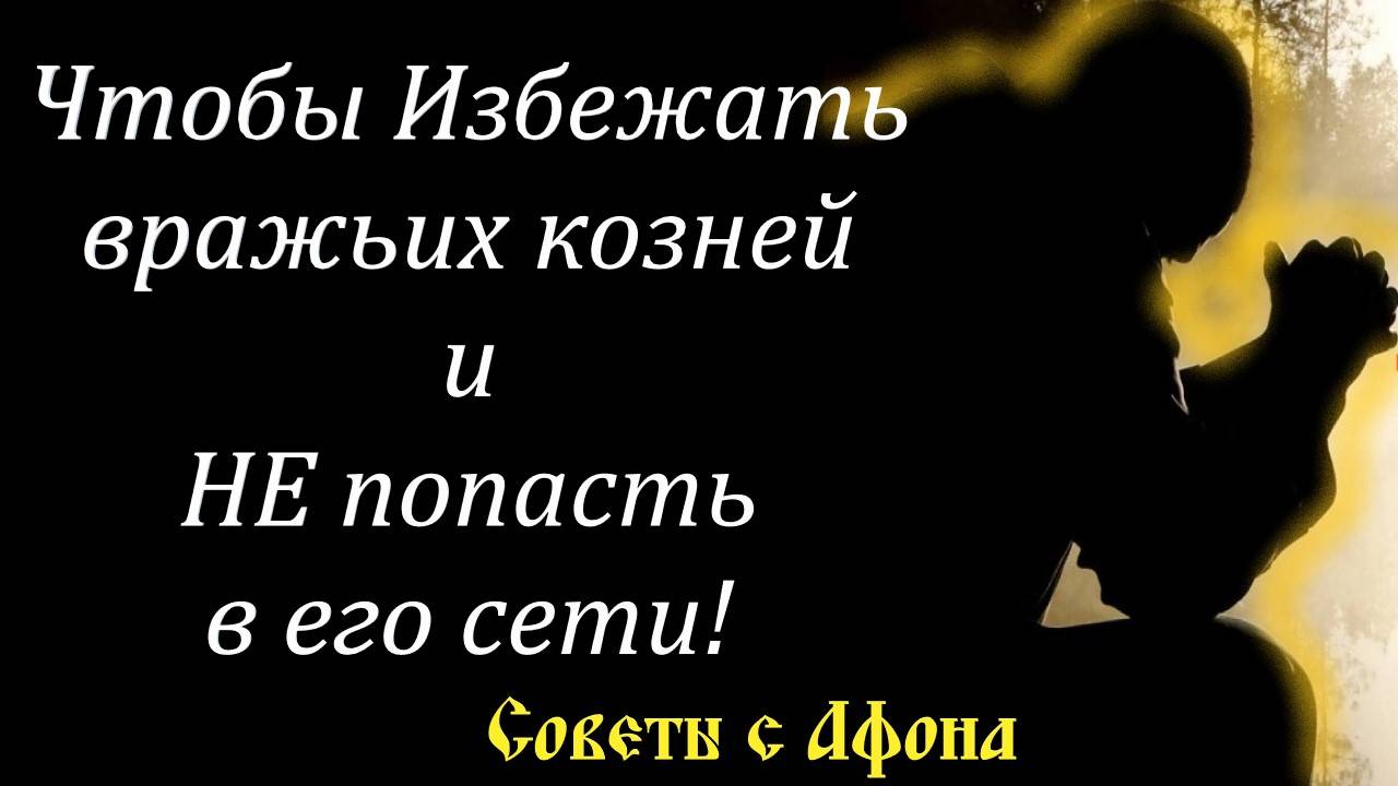 Чтобы Избежать вражьих козней и НЕ попасть в его сети. Мудрость афонского старца
