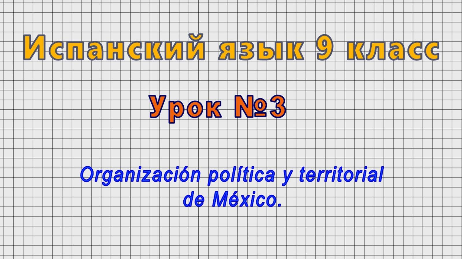 Испанский язык 9 класс (Урок№3 - Organizacion politica y territorial de Mexico.)