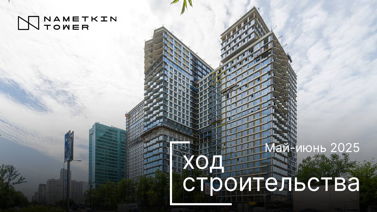 Комплекс Nametkin Tower - Ход строительства от ГК «Основа» (май-июнь 2025 года)