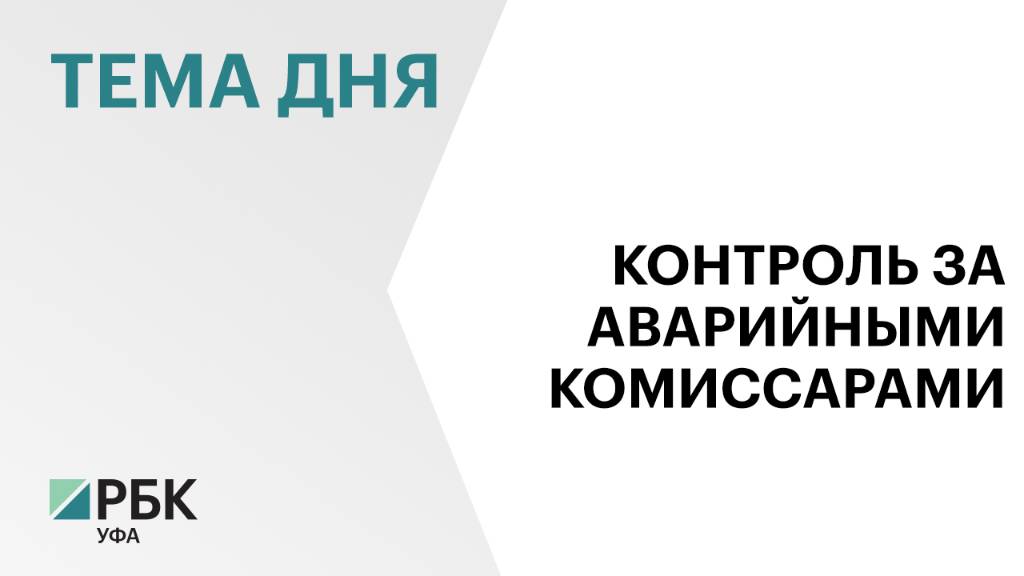 В Башкортостане возьмут под контроль работу аварийных комиссаров