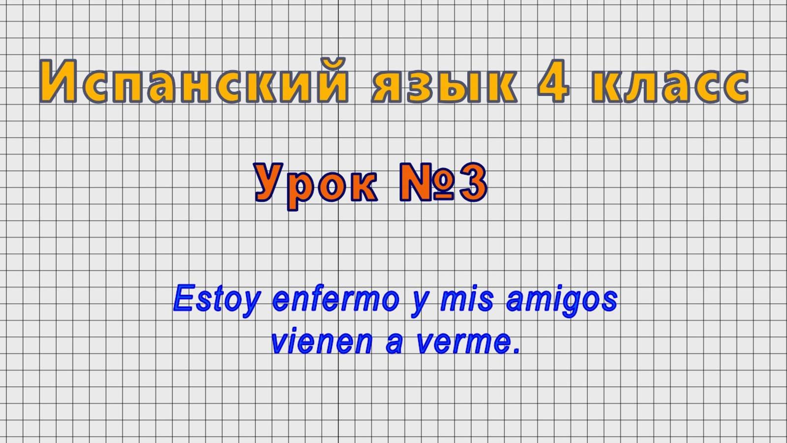 Испанский язык 4 класс (Урок№3 - Estoy enfermo y mis amigos vienen a verme.)