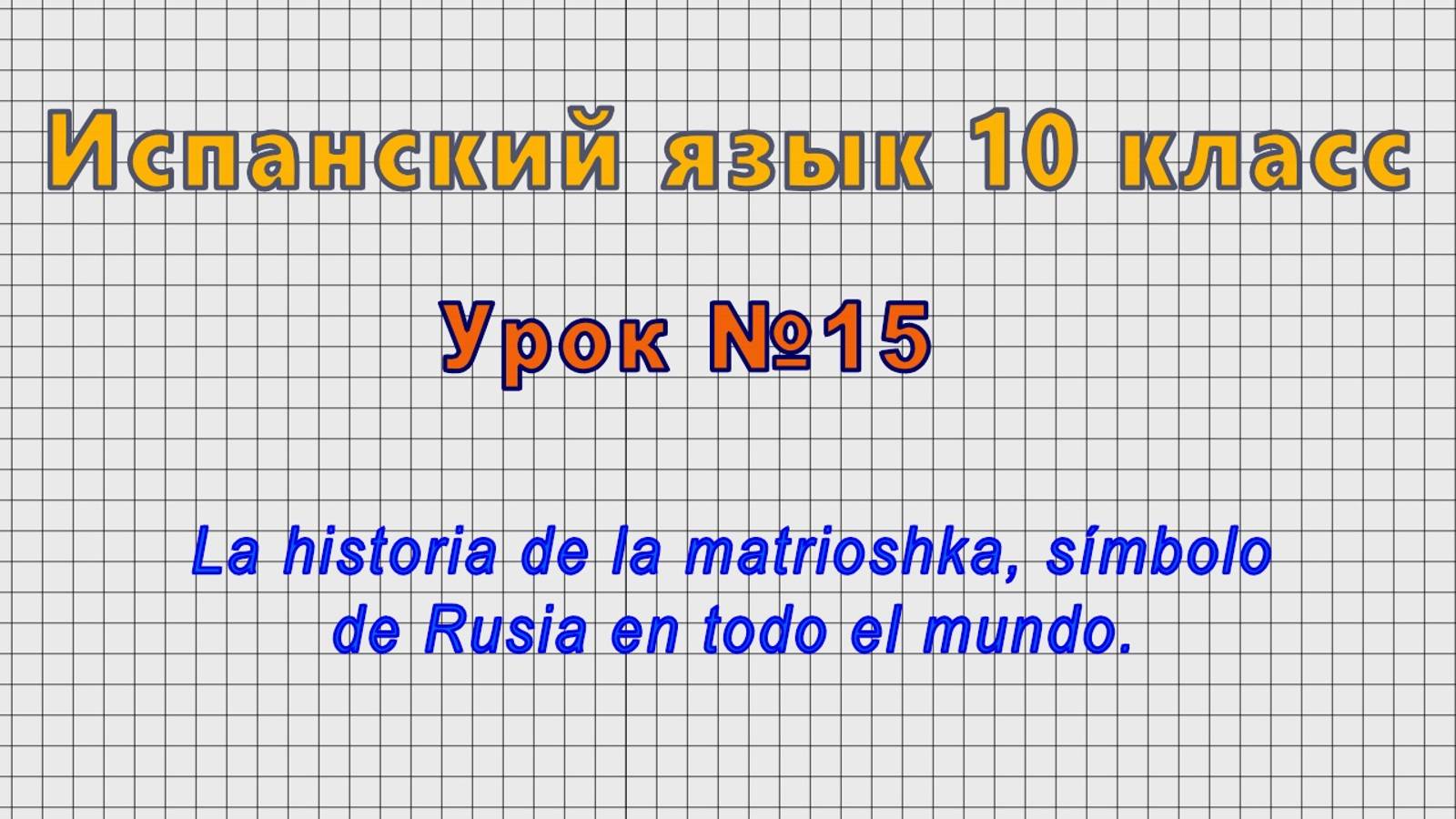Испанский язык 10 класс (Урок№15 - La historia de la matrioshka, símbolo de Rusia en todo el mundo.)
