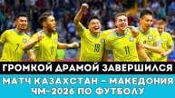 Громкой Драмой Завершился матч Казахстан — Северная Македония за выход на ЧМ-2026 по футболу в США!
