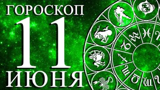 ГОРОСКОП НА 11 ИЮНЯ ДЛЯ ВСЕХ ЗНАКОВ ЗОДИАКА!