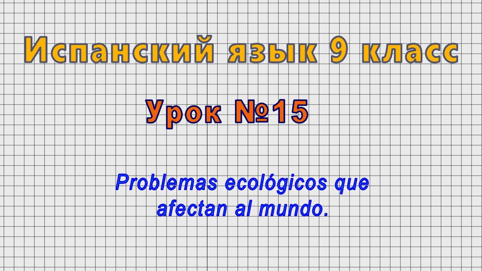 Испанский язык 9 класс (Урок№15 - Problemas ecológicos que afectan al mundo.)