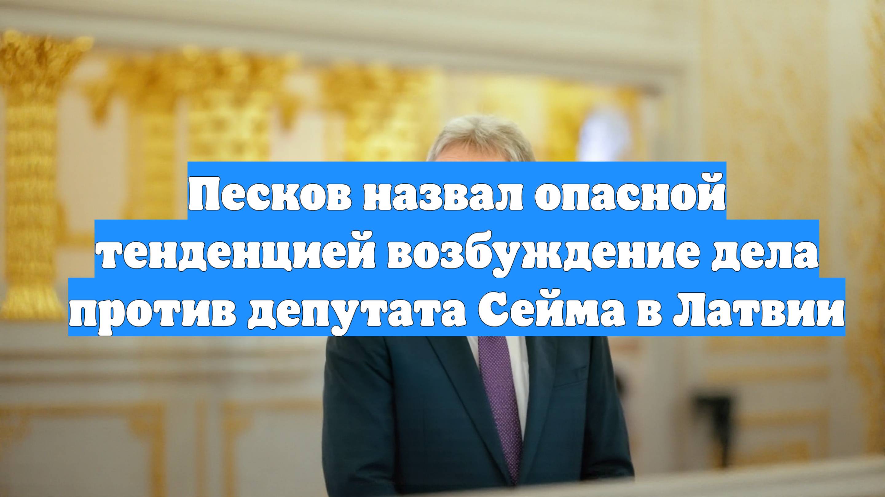 Песков назвал опасной тенденцией возбуждение дела против депутата Сейма в Латвии