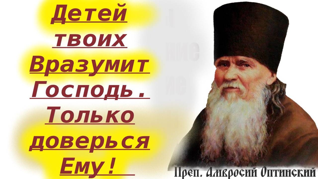 Детей твоих Вразумит Господь. Только доверься Ему! Преп. Амвросий. Оптина Пустынь