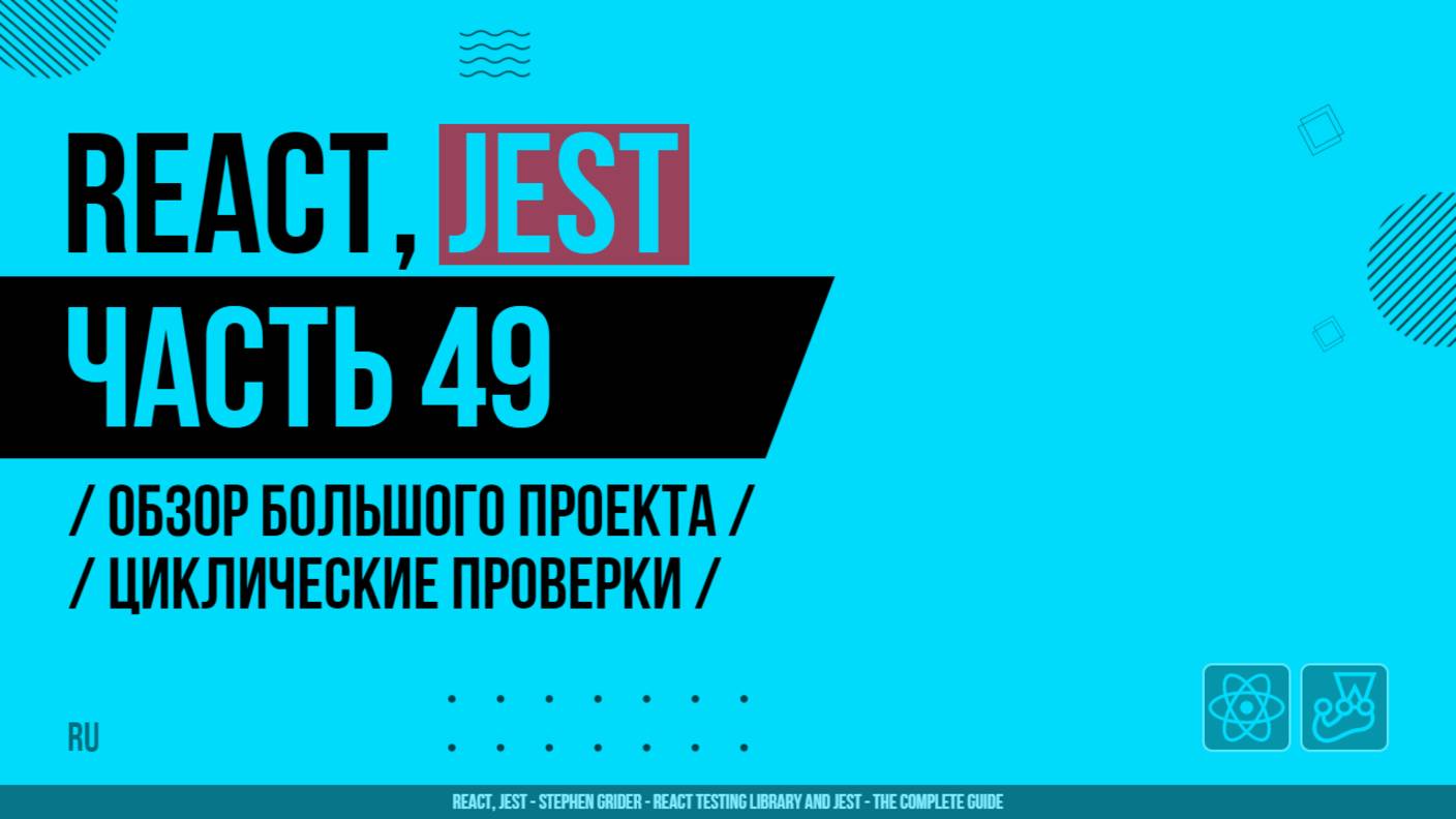 React, Jest - 049 - Обзор большого проекта - Циклические проверки