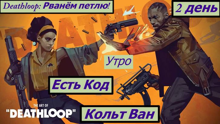 Deathloop: Рванём петлю! День Второй с Кодом