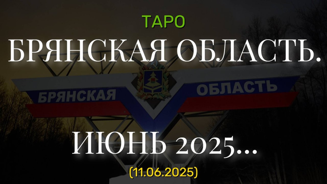 БРЯНСКАЯ ОБЛАСТЬ. ИЮНЬ 2025... (ТАРО. 11.06.2025)