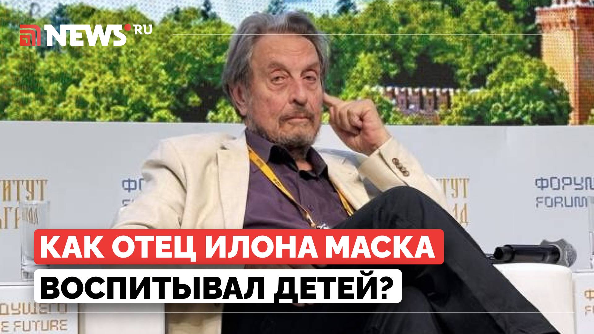 Отец Илона Маска раскрыл главный секрет воспитания детей