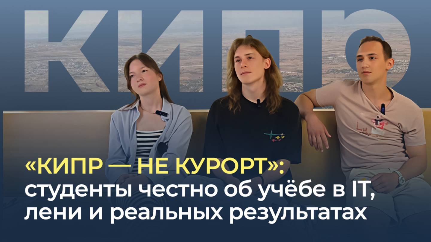"КИПР - НЕ КУРОРТ": студенты честно об учёбе в IT, лени и реальных результатах