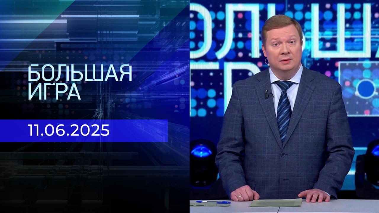 Большая игра. Часть 1. Выпуск от 11.06.2025