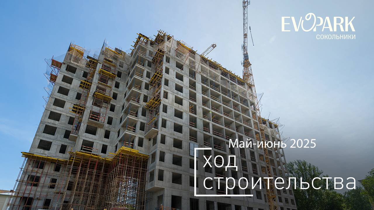 Комплекс «EVOPARK Сокольники» - Ход строительства от ГК «Основа» (май-июнь 2025 года)