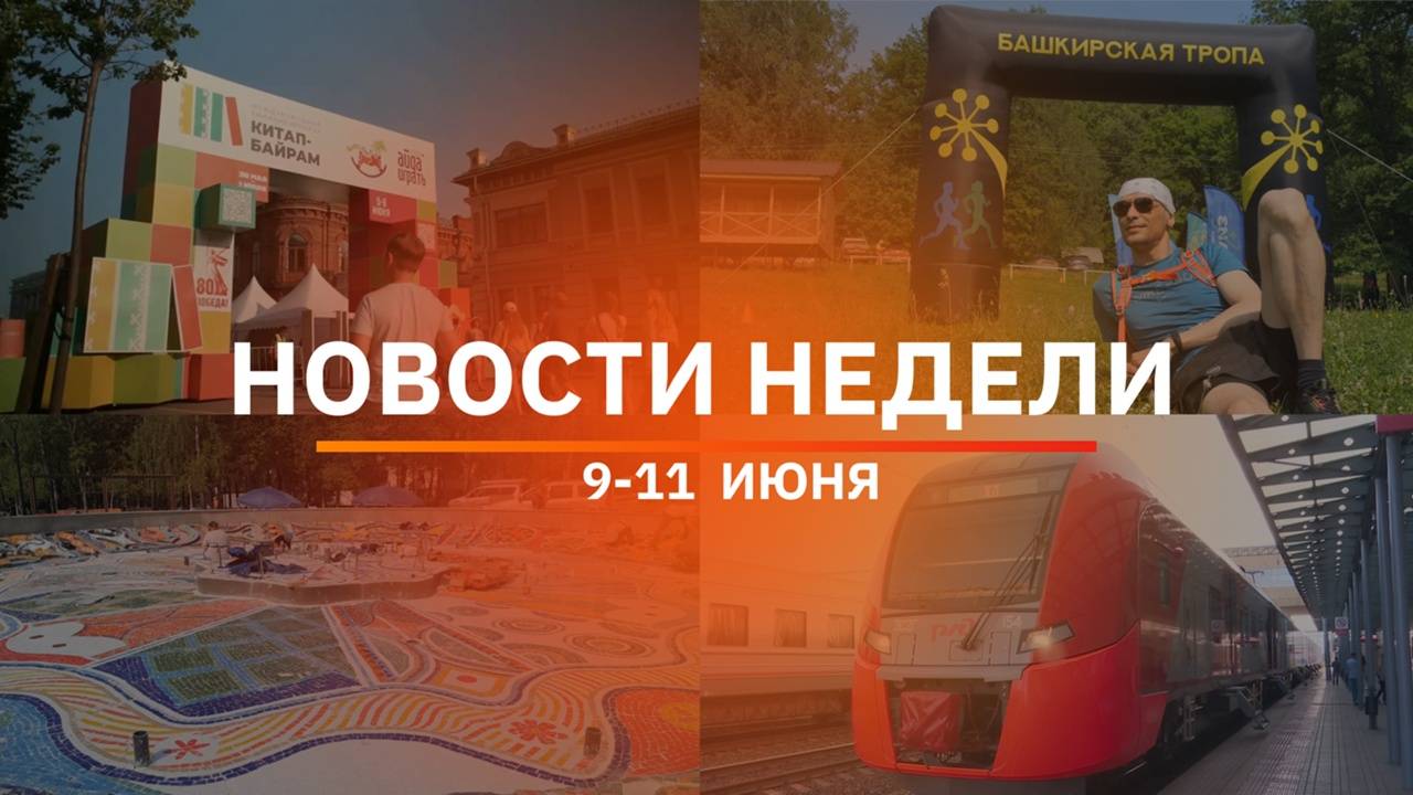 Итоги Новости Уфы и Башкирии | Главное за неделю с 9 по 11 июня