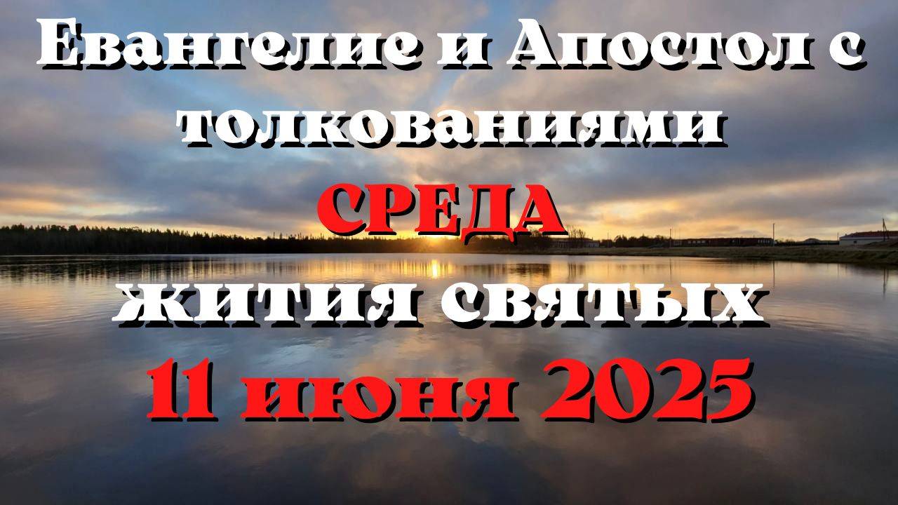 Евангелие дня 11 ИЮНЯ 2025 с толкованием.  Апостол дня.  Жития Святых.