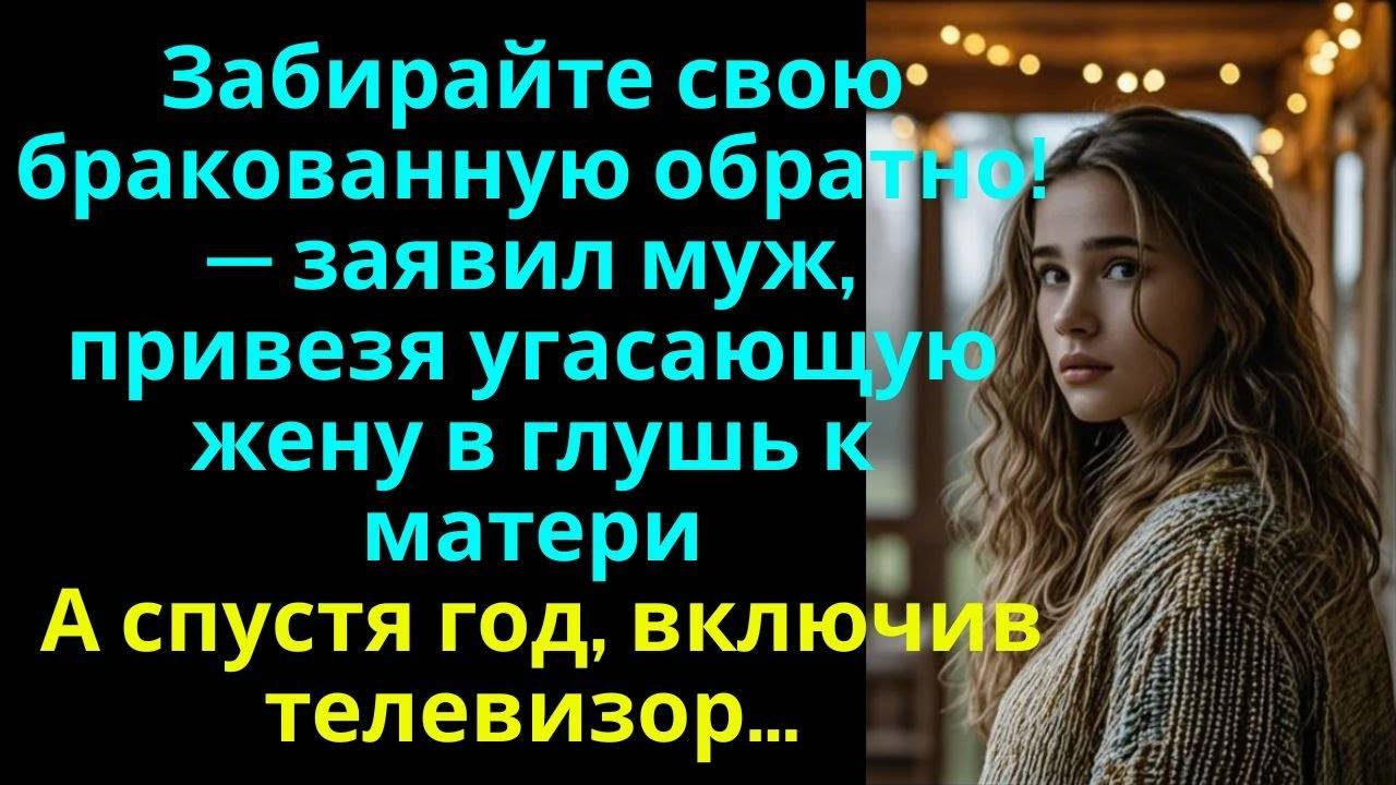 Забирайте свою бракованную обратно! - заявил муж, привезя угасающую жену в глухомань к матери…