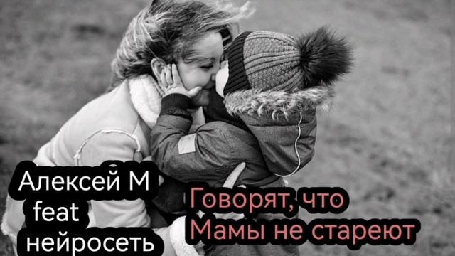 Алексей М и нейросеть - Говорят, что Мамы не стареют