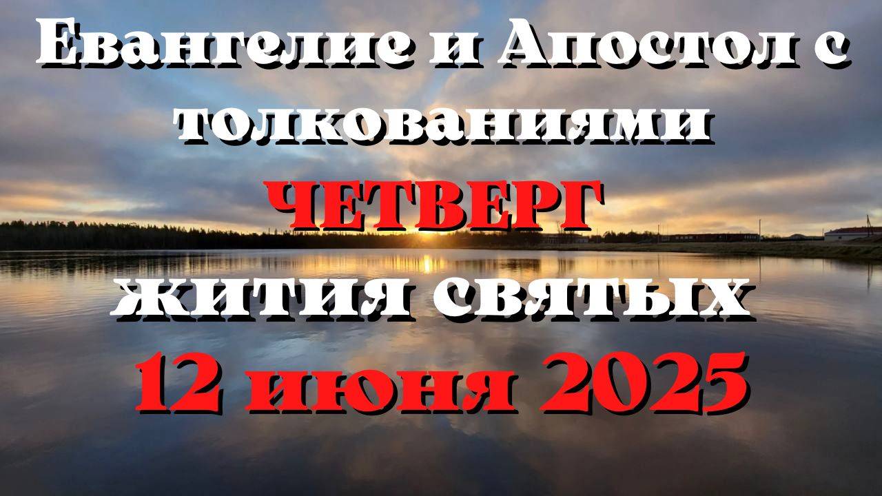 Евангелие дня 12 ИЮНЯ 2025 с толкованием.  Апостол дня.  Жития Святых.