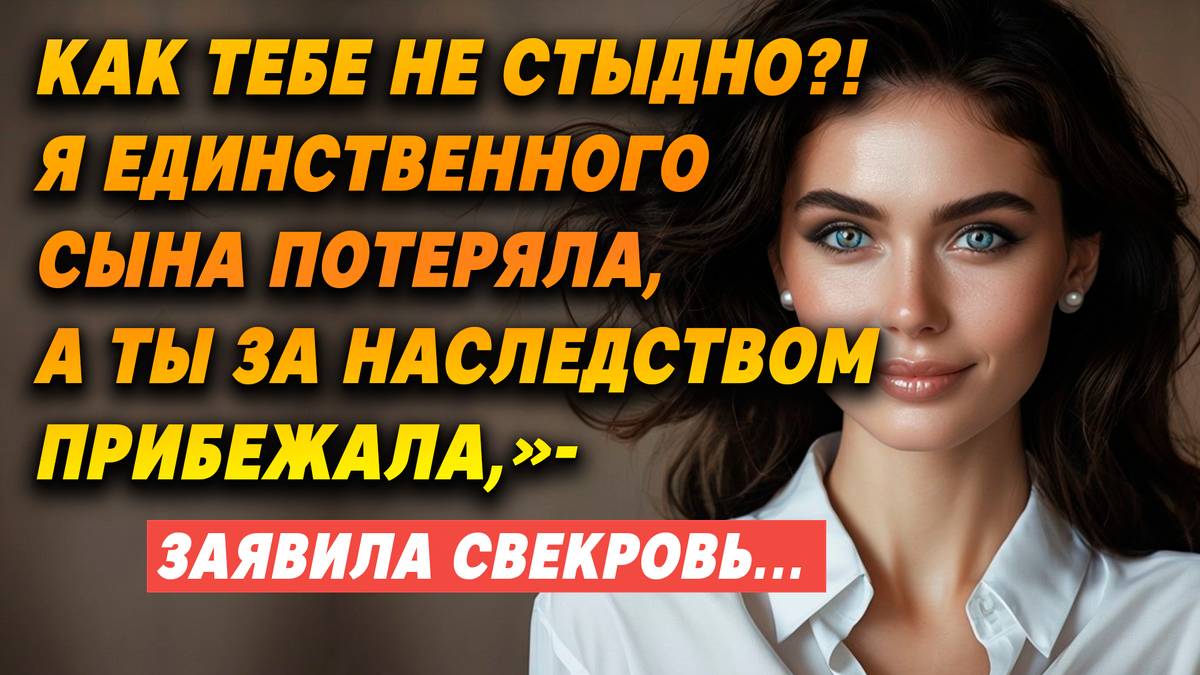 Как тебе не стыдно?! Я единственного сына потеряла, а ты за наследством прибежала, — заявила свекров